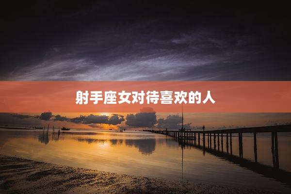 射手座女对待喜欢的人