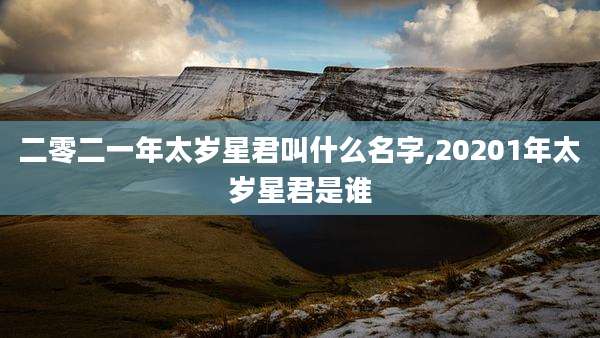 二零二一年太岁星君叫什么名字,20201年太岁星君是谁
