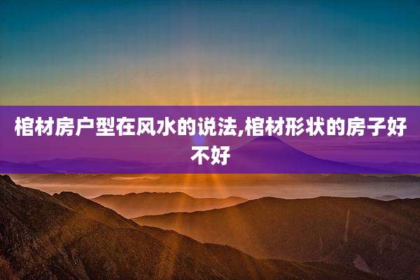 棺材房户型在风水的说法,棺材形状的房子好不好