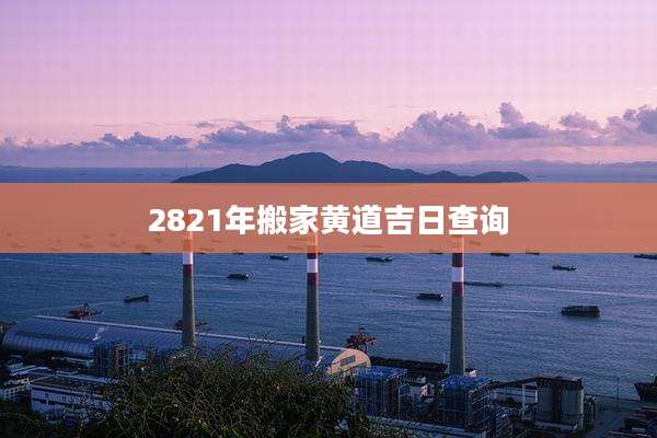 2821年搬家黄道吉日查询
