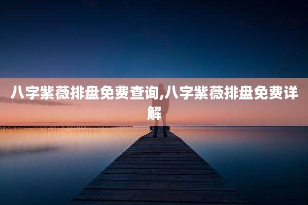 八字紫薇排盘免费查询,八字紫薇排盘免费详解