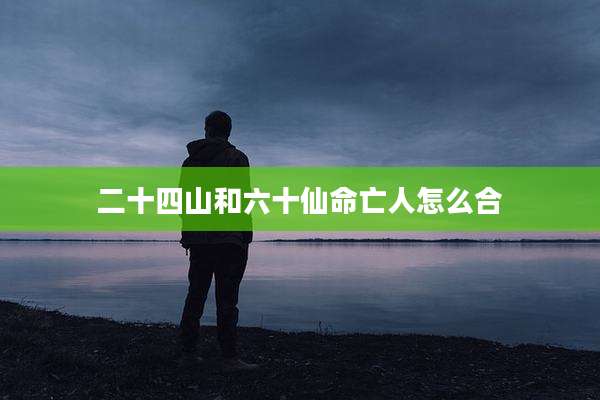 二十四山和六十仙命亡人怎么合