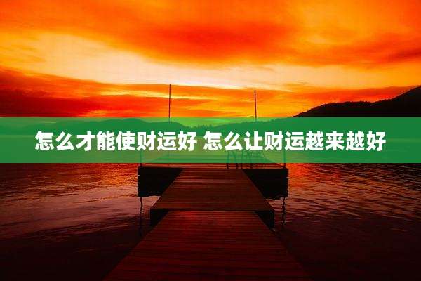 怎么才能使财运好 怎么让财运越来越好