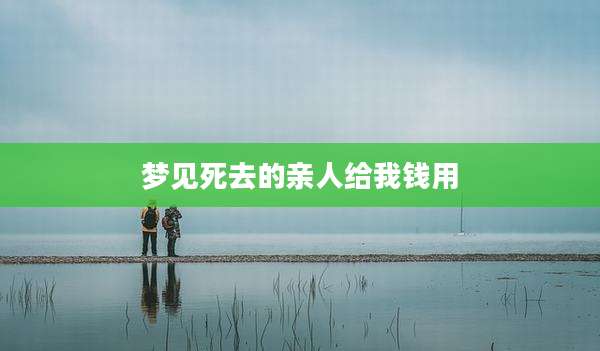 梦见死去的亲人给我钱用