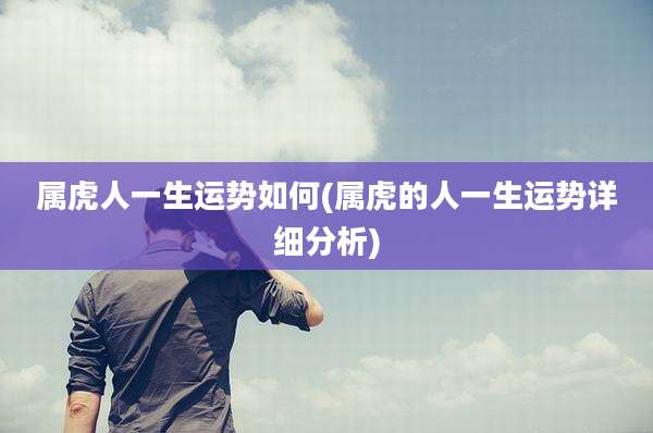 属虎人一生运势如何(属虎的人一生运势详细分析)
