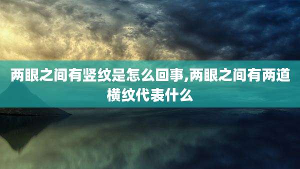 两眼之间有竖纹是怎么回事,两眼之间有两道横纹代表什么