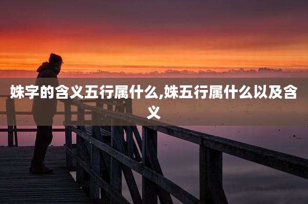 姝字的含义五行属什么,姝五行属什么以及含义