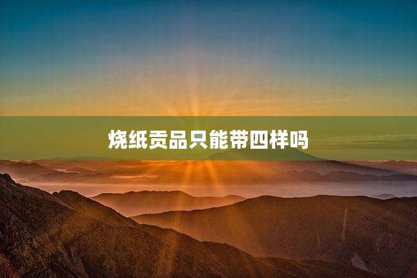 烧纸贡品只能带四样吗