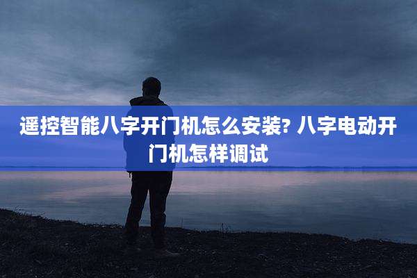 遥控智能八字开门机怎么安装? 八字电动开门机怎样调试