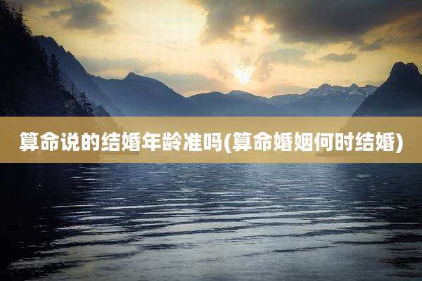 算命说的结婚年龄准吗(算命婚姻何时结婚)