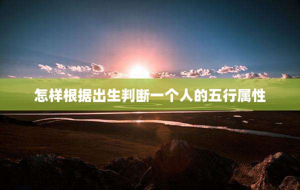 怎样根据出生判断一个人的五行属性