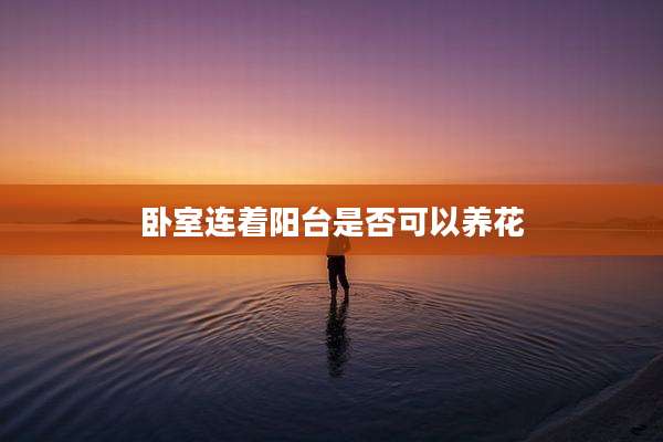 卧室连着阳台是否可以养花