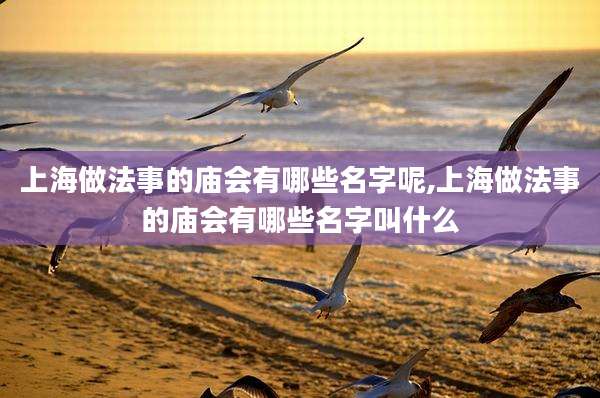 上海做法事的庙会有哪些名字呢,上海做法事的庙会有哪些名字叫什么