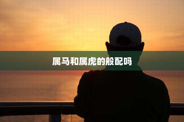 属马和属虎的般配吗