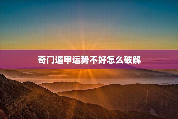 奇门遁甲运势不好怎么破解