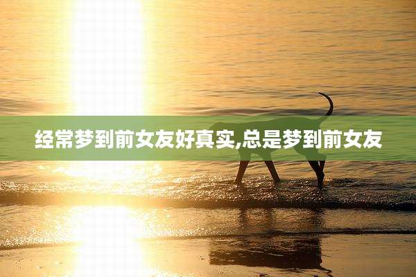 经常梦到前女友好真实,总是梦到前女友