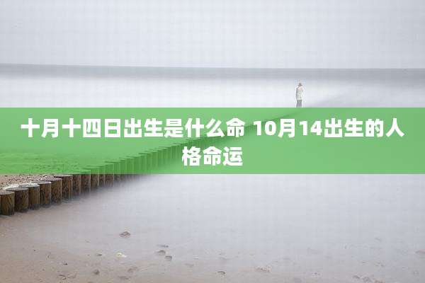 十月十四日出生是什么命 10月14出生的人格命运