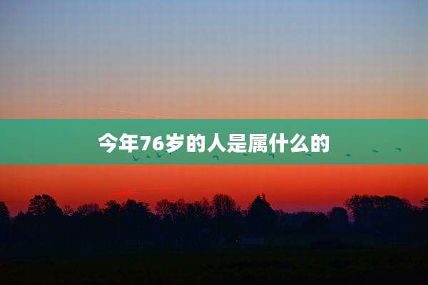今年76岁的人是属什么的