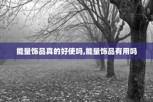 能量饰品真的好使吗,能量饰品有用吗