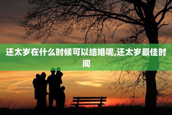 还太岁在什么时候可以结婚呢,还太岁最佳时间