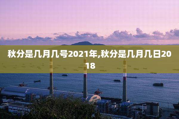 秋分是几月几号2021年,秋分是几月几日2018