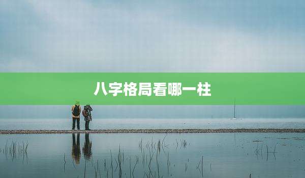 八字格局看哪一柱