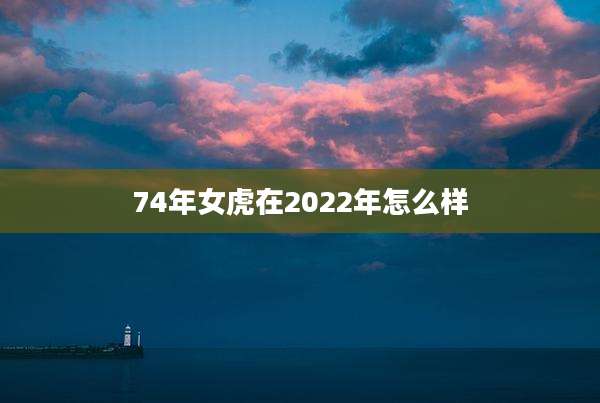 74年女虎在2022年怎么样