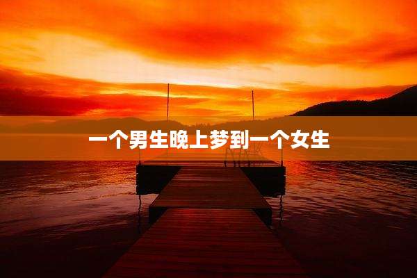 一个男生晚上梦到一个女生
