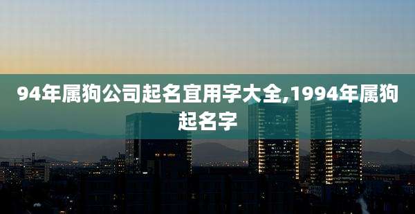94年属狗公司起名宜用字大全,1994年属狗起名字