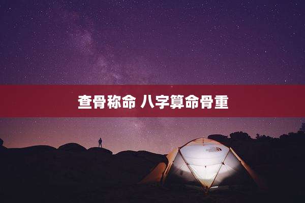 查骨称命 八字算命骨重