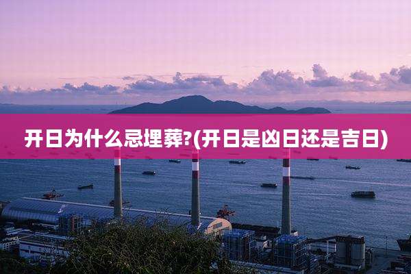 开日为什么忌埋葬?(开日是凶日还是吉日)