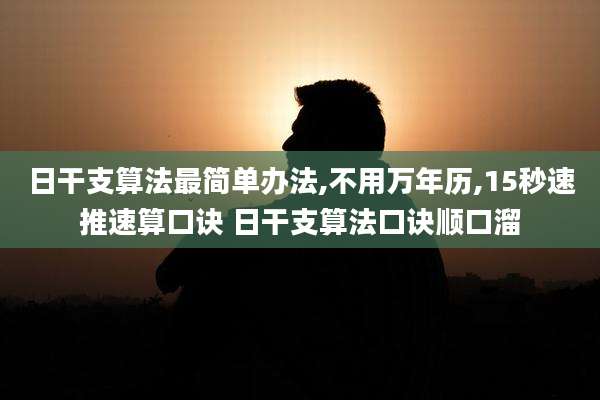 日干支算法最简单办法,不用万年历,15秒速推速算口诀 日干支算法口诀顺口溜