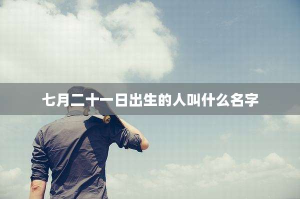 七月二十一日出生的人叫什么名字