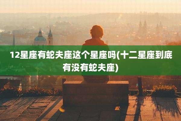 12星座有蛇夫座这个星座吗(十二星座到底有没有蛇夫座)