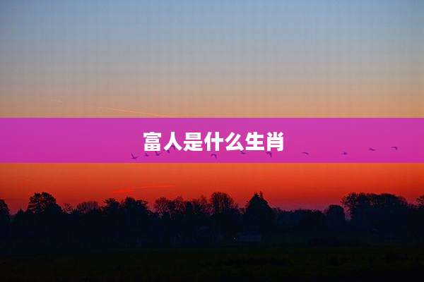 富人是什么生肖