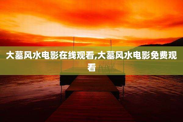 大墓风水电影在线观看,大墓风水电影免费观看