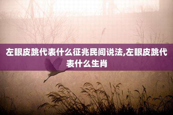 左眼皮跳代表什么征兆民间说法,左眼皮跳代表什么生肖