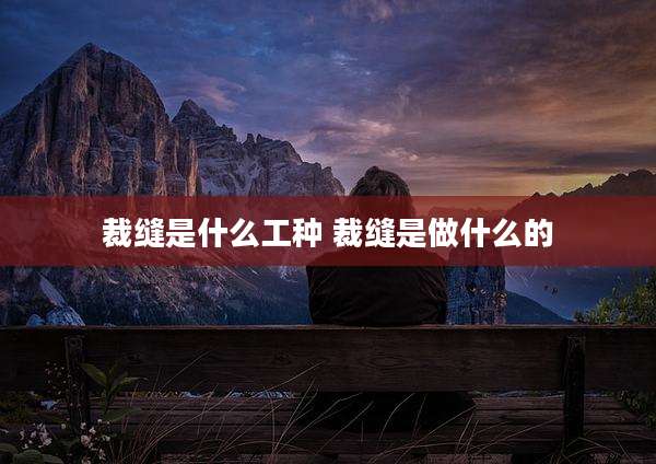 裁缝是什么工种 裁缝是做什么的