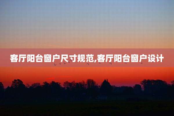 客厅阳台窗户尺寸规范,客厅阳台窗户设计