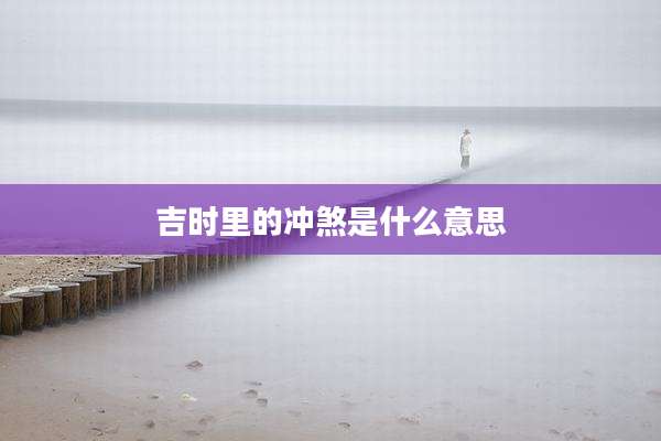 吉时里的冲煞是什么意思
