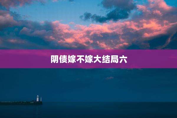 阴债嫁不嫁大结局六