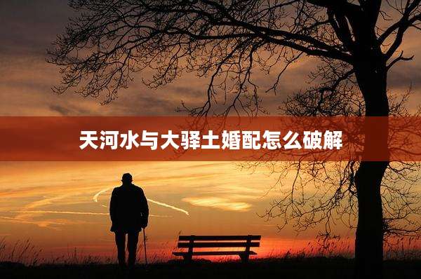 天河水与大驿土婚配怎么破解