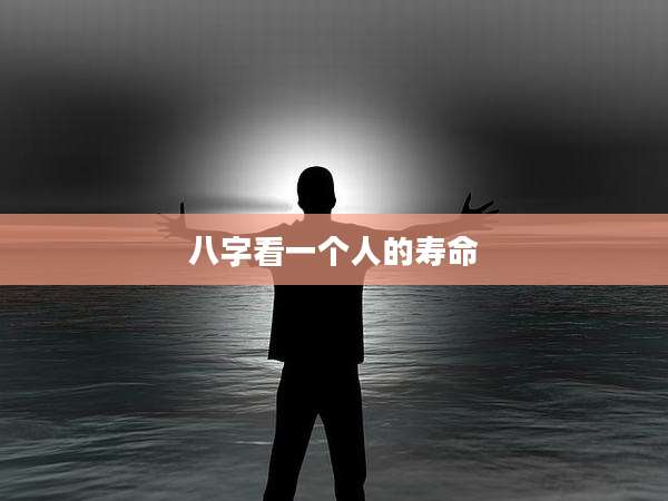 八字看一个人的寿命