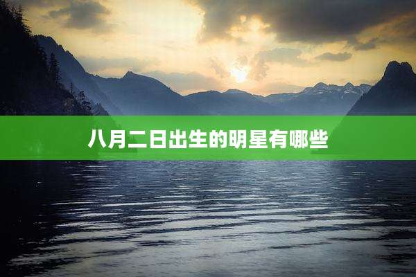 八月二日出生的明星有哪些