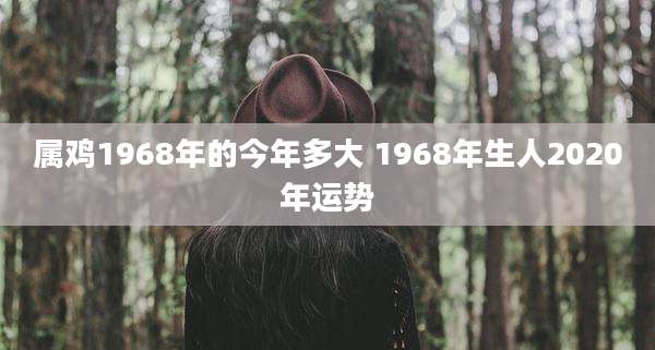 属鸡1968年的今年多大 1968年生人2020年运势