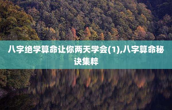 八字绝学算命让你两天学会(1),八字算命秘诀集粹