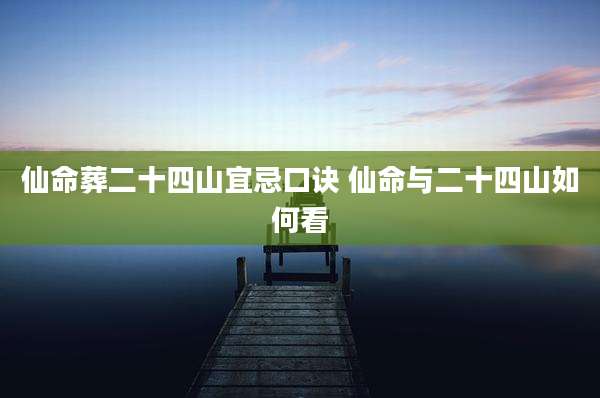 仙命葬二十四山宜忌口诀 仙命与二十四山如何看