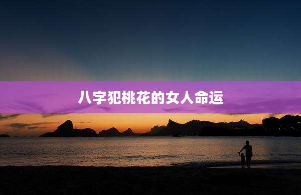 八字犯桃花的女人命运