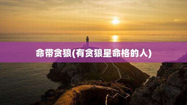 命带贪狼(有贪狼星命格的人)
