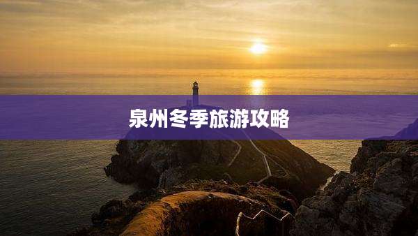 泉州冬季旅游攻略